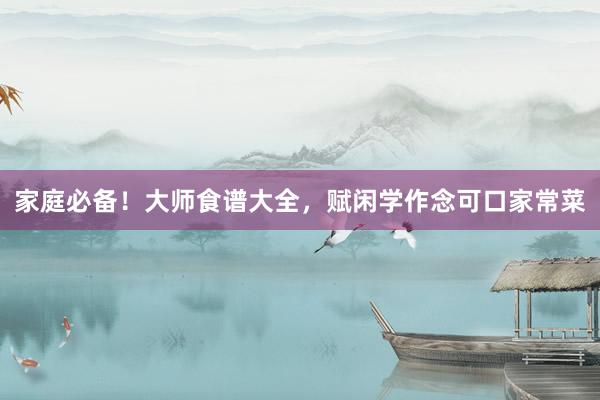 家庭必备！大师食谱大全，赋闲学作念可口家常菜