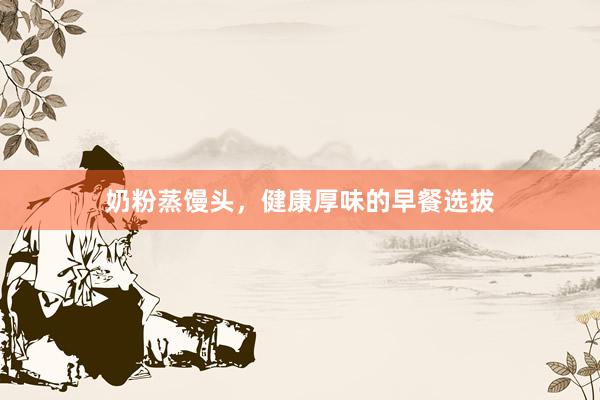奶粉蒸馒头，健康厚味的早餐选拔